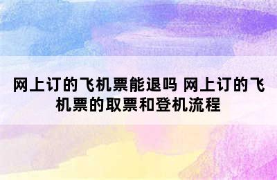 网上订的飞机票能退吗 网上订的飞机票的取票和登机流程